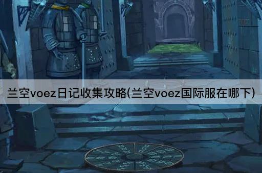 兰空voez日记收集攻略(兰空voez国际服在哪下)