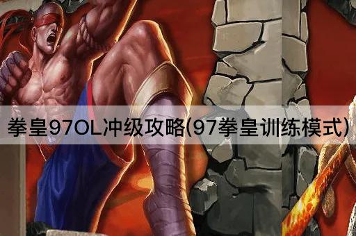 拳皇97OL冲级攻略(97拳皇训练模式)