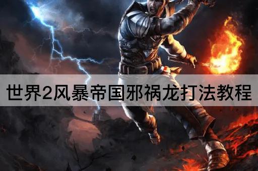 世界2风暴帝国邪祸龙打法教程