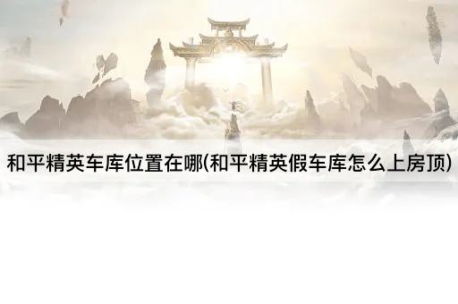 和平精英*位置在哪(和平精英假*怎么上房顶)