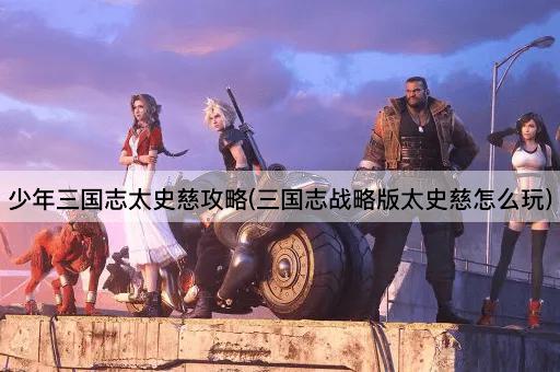 少年三国志太史慈攻略(三国志战略版太史慈怎么玩)
