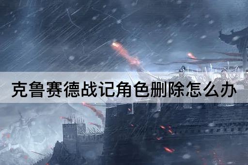 克鲁赛德战记角色删除怎么办