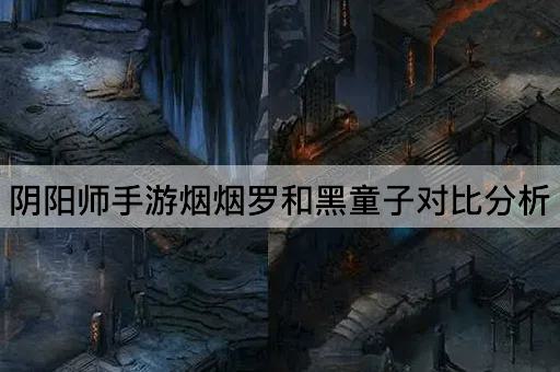 阴阳师手游烟烟罗和黑童子对*析