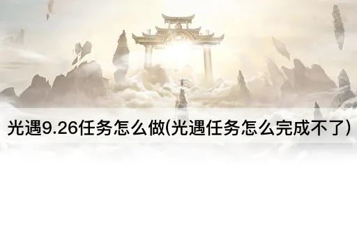 光遇9.26任务怎么做(光遇任务怎么完成不了)