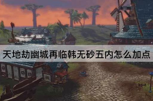 天地劫幽城再临韩无砂五内怎么加点