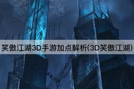 笑傲江湖3D手游加点解析(3D笑傲江湖)