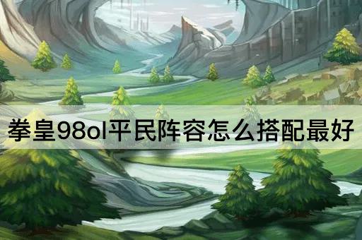 拳皇98ol平民阵容怎么搭配最好