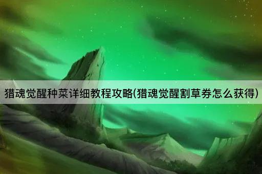 猎魂觉醒种菜详细教程攻略(猎魂觉醒割草券怎么获得)