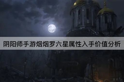 阴阳师手游烟烟罗六星属性入手价值分析