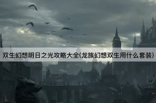 双生幻想明日之光攻略大全(龙族幻想双生用什么套装)