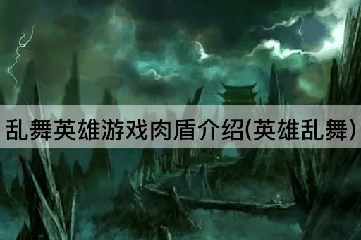乱舞英雄游戏肉盾介绍(英雄乱舞)