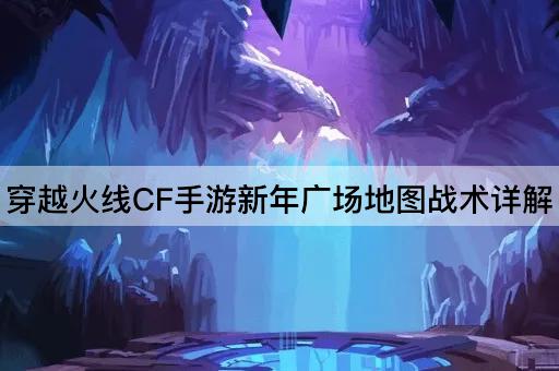 穿越火线CF手游新年广场地图战术详解