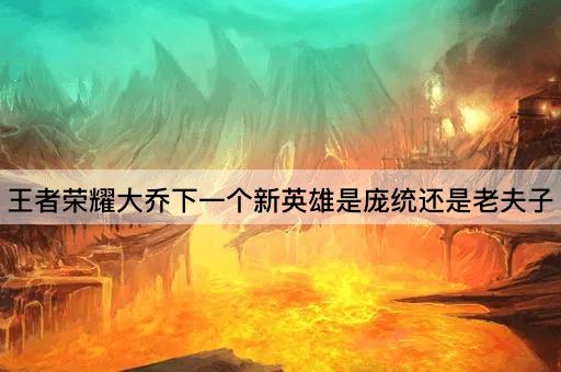 王者荣耀大乔下一个新英雄是庞统还是老夫子