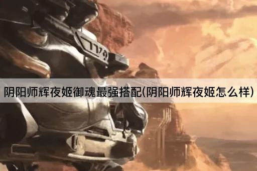 阴阳师辉夜姬御魂最强搭配(阴阳师辉夜姬怎么样)