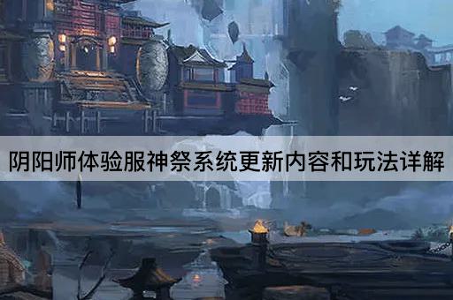 阴阳师体验服神祭系统更新内容和玩法详解