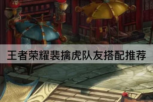 王者荣耀裴擒虎队友搭配推荐