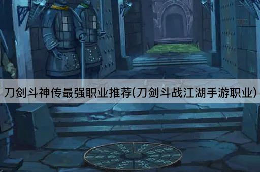 刀剑斗神传最强职业推荐(刀剑斗战江湖手游职业)
