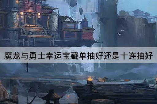 魔龙与勇士幸运宝藏单抽好还是十连抽好