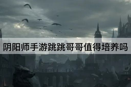 阴阳师手游跳跳哥哥值得培养吗