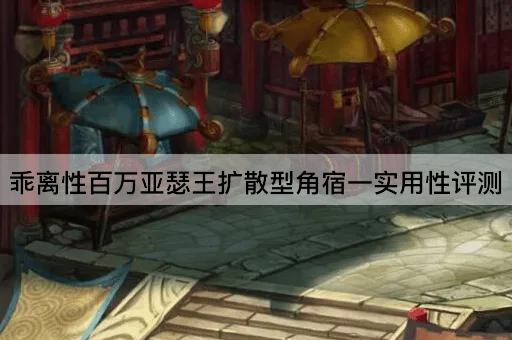 乖离性百万亚瑟王扩散型角宿一实用性评测