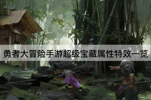 勇者大冒险手游超级宝藏属性特效一览