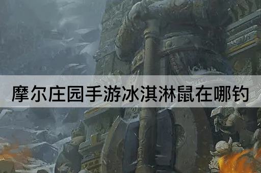摩尔庄园手游冰淇淋鼠在哪钓