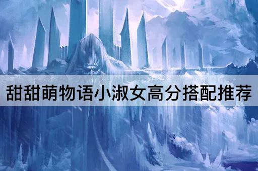 甜甜萌物语小淑女高分搭配推荐