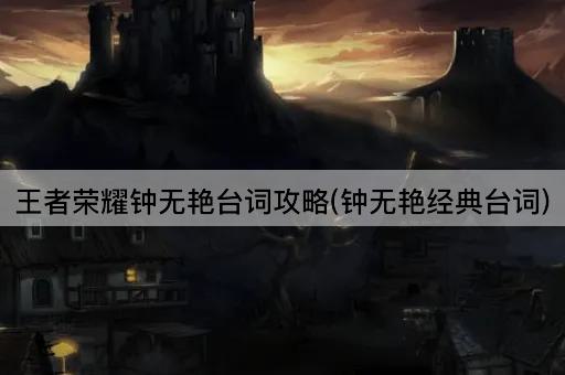 王者荣耀钟无艳台词攻略(钟无艳经典台词)