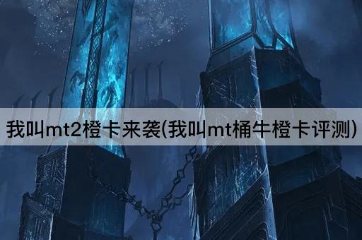 我叫mt2橙卡来袭(我叫mt桶牛橙卡评测)