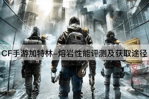 CF手游加特林-熔岩性能评测及获取途径