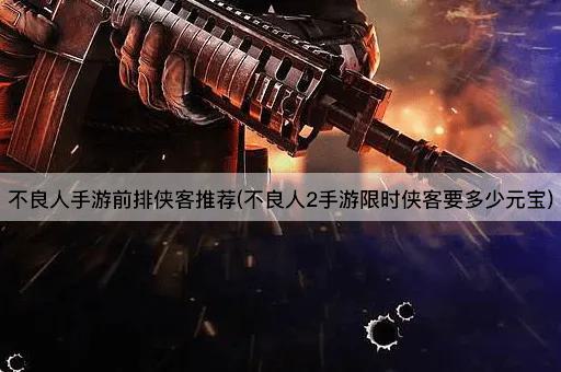 不良人手游前排侠客推荐(不良人2手游限时侠客要多少元宝)