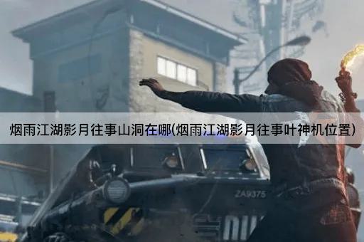 烟雨江湖影月往事山洞在哪(烟雨江湖影月往事叶神机位置)