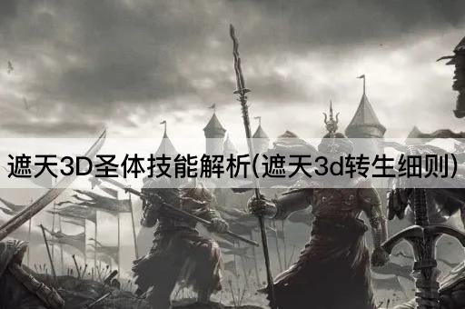 遮天3D圣体技能解析(遮天3d转生细则)