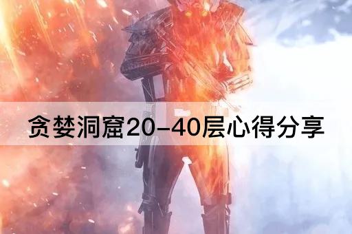 贪婪洞窟20-40层心得分享
