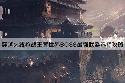 穿越火线*战王者世界BOSS最强武器选择攻略
