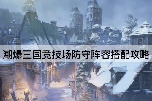 潮爆三国竞技场防守阵容搭配攻略