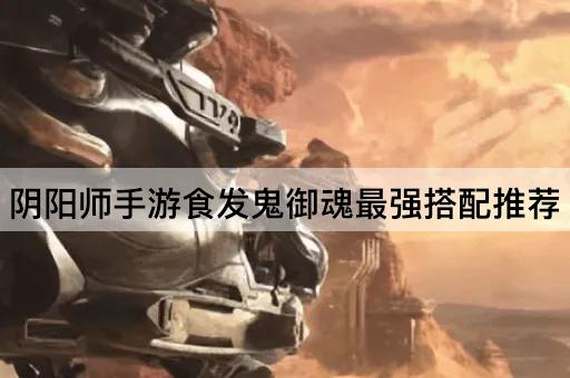 阴阳师手游食发鬼御魂最强搭配推荐