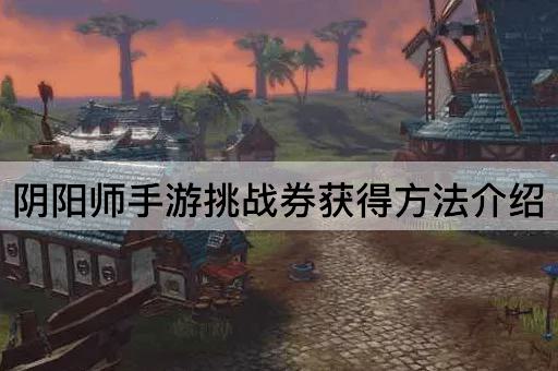 阴阳师手游挑战券获得*介绍