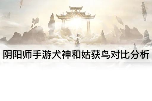 阴阳师手游犬神和姑获鸟对*析