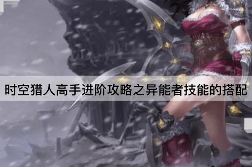 时空猎人高手进阶攻略之异能者技能的搭配