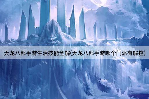 天龙八部手游生活技能全解(天龙八部手游哪个门派有解控)