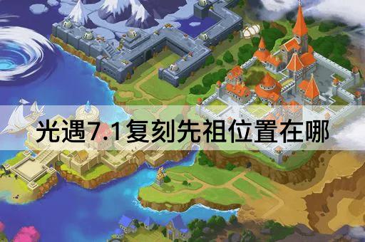 光遇7.1复刻先祖位置在哪