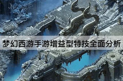 梦幻西游手游增益型特技全面分析