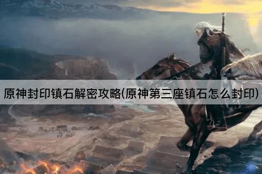 原神封印镇石解密攻略(原神第三座镇石怎么封印)