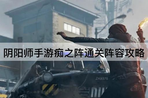 阴阳师手游痴之阵通关阵容攻略