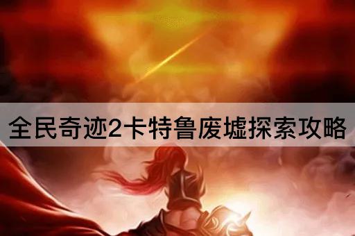 全民奇迹2卡特鲁废墟探索攻略