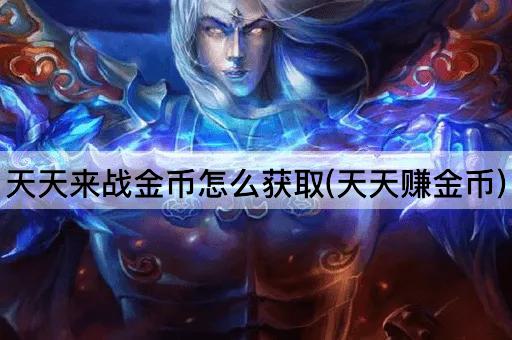天天来战金币怎么获取(天天赚金币)