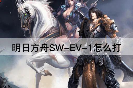 明日方舟SW-EV-1怎么打