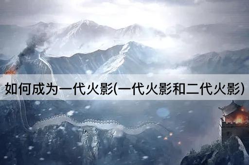 如何成为一代火影(一代火影和二代火影)