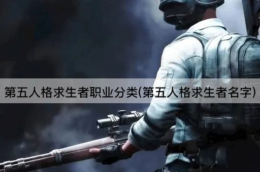 第五人格求生者职业分类(第五人格求生者名字)